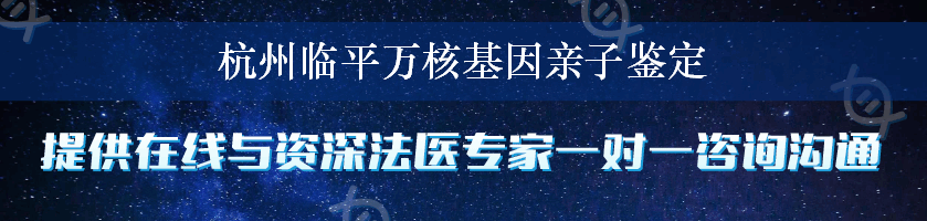 杭州临平万核基因亲子鉴定